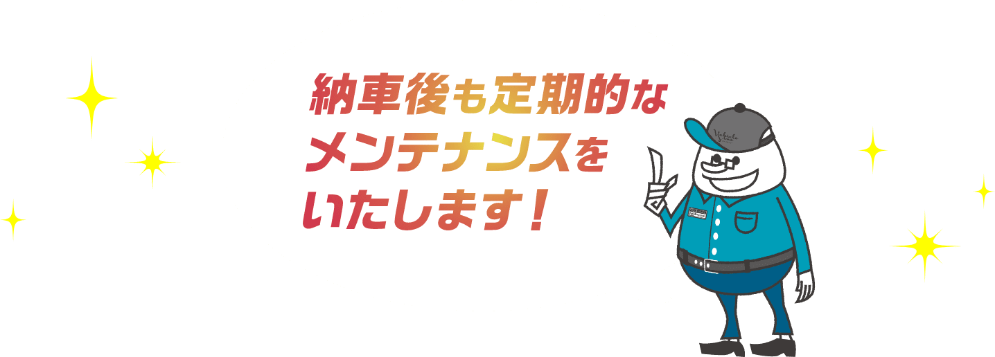 納車後も定期的なメンテナンスをいたします。