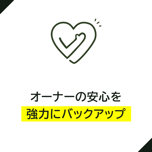 オーナーの安心を 強力にバックアップ